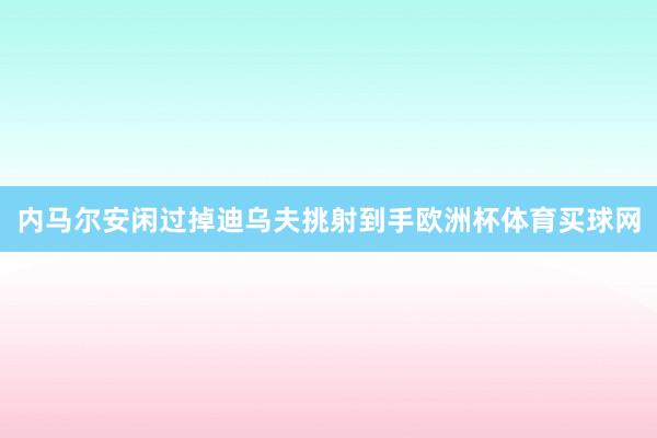 内马尔安闲过掉迪乌夫挑射到手欧洲杯体育买球网