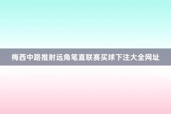 梅西中路推射远角笔直联赛买球下注大全网址