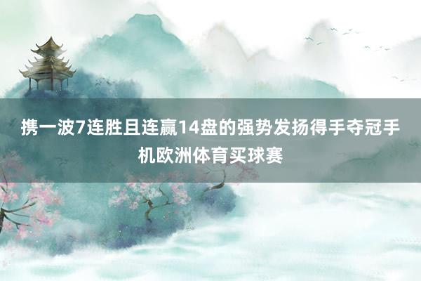 携一波7连胜且连赢14盘的强势发扬得手夺冠手机欧洲体育买球赛