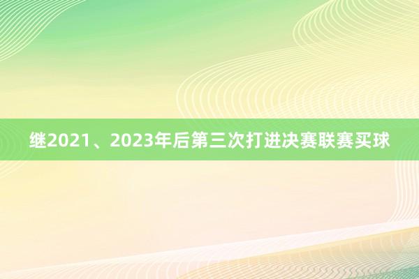 继2021、2023年后第三次打进决赛联赛买球