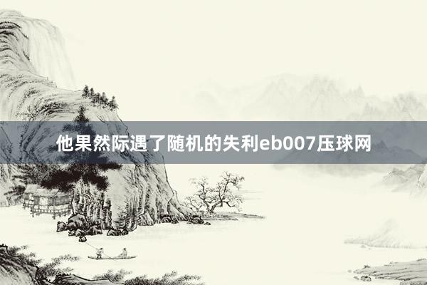 他果然际遇了随机的失利eb007压球网