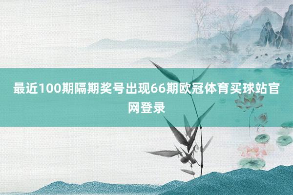 最近100期隔期奖号出现66期欧冠体育买球站官网登录
