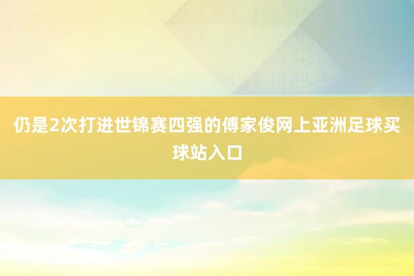 仍是2次打进世锦赛四强的傅家俊网上亚洲足球买球站入口