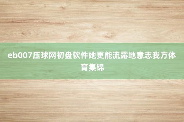 eb007压球网初盘软件她更能流露地意志我方体育集锦