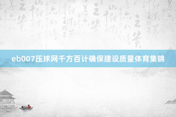 eb007压球网千方百计确保建设质量体育集锦