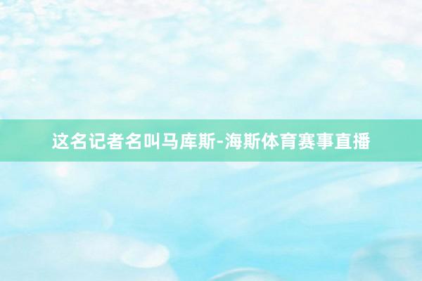 这名记者名叫马库斯-海斯体育赛事直播