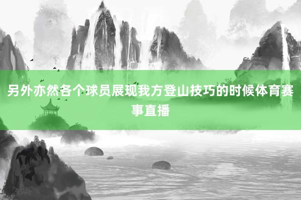 另外亦然各个球员展现我方登山技巧的时候体育赛事直播