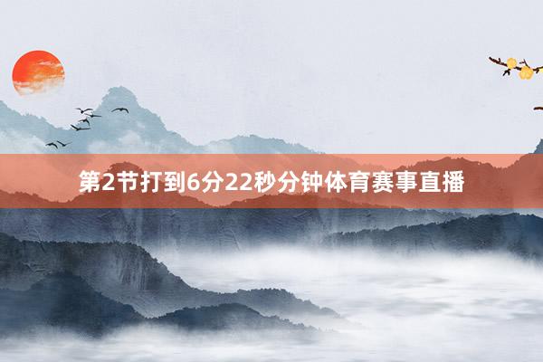 第2节打到6分22秒分钟体育赛事直播